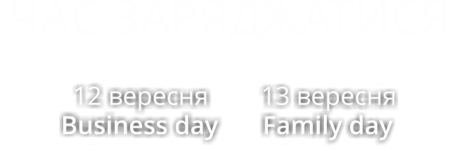 ЧАС ЗАРЯДЖАТИСЯ / 12 вересня Business day / 13 вересня Family day